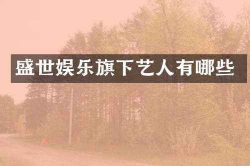 盛世娱乐旗下艺人有哪些