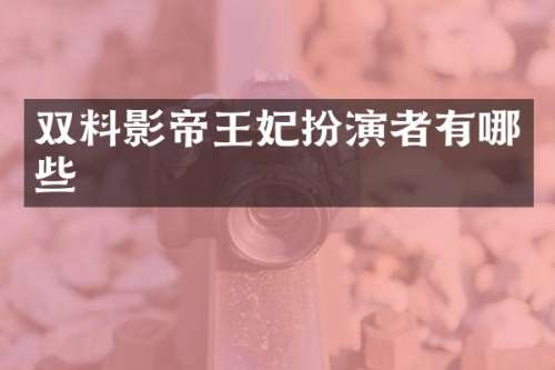 双料影帝王妃扮演者有哪些