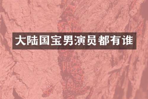 大陆国宝男演员都有谁