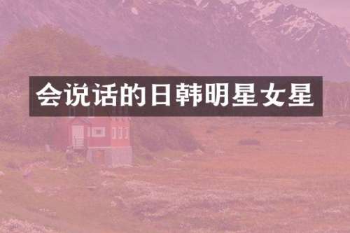 会说话的日韩明星女星
