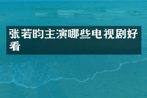 张若昀主演哪些电视剧好看