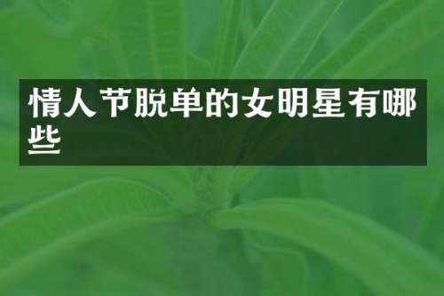 情人节脱单的女明星有哪些