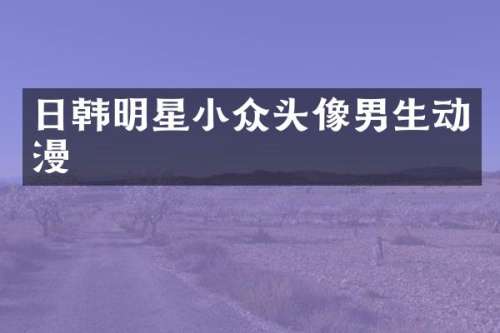 日韩明星小众头像男生动漫