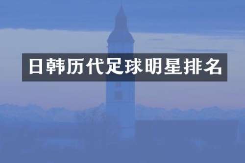 日韩历代足球明星排名