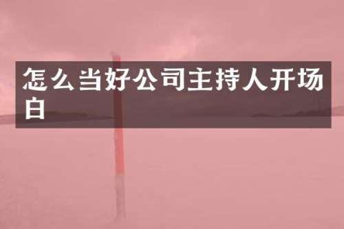 怎么当好公司主持人开场白