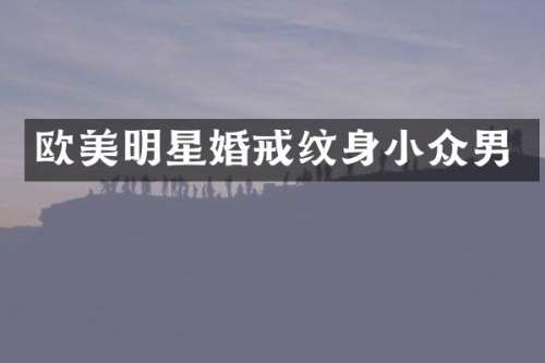 欧美明星婚戒纹身小众男