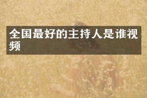 全国最好的主持人是谁视频