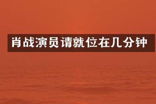 肖战演员请就位在几分钟