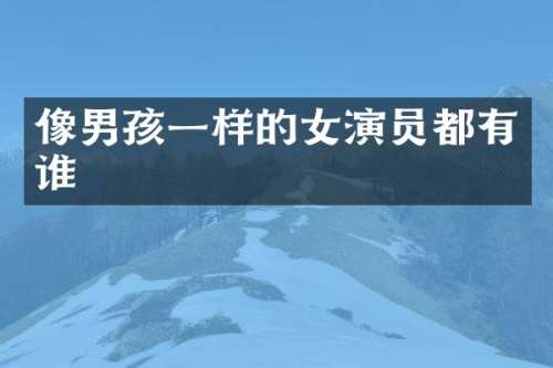 像男孩一样的女演员都有谁