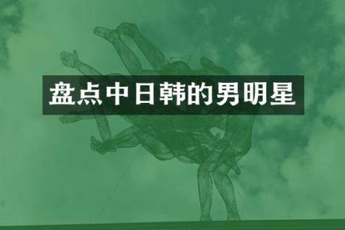 盘点中日韩的男明星