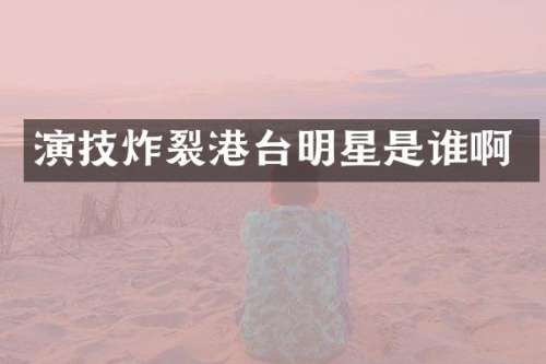 演技炸裂港台明星是谁啊