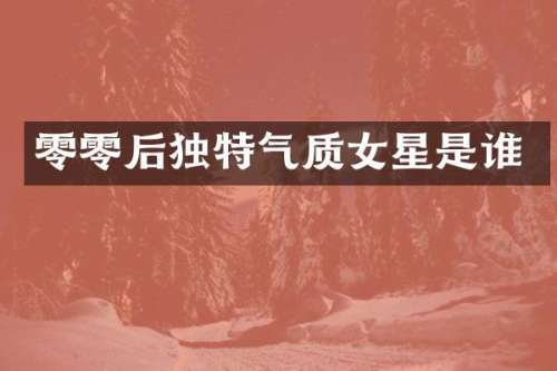 零零后独特气质女星是谁