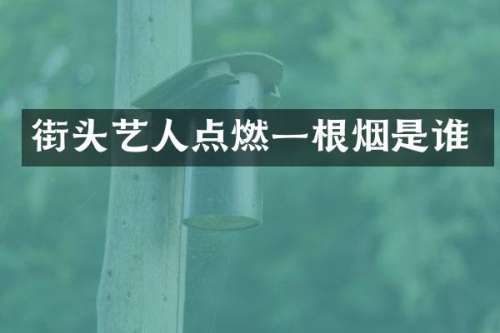 街头艺人点燃一根烟是谁