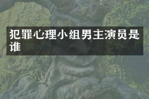 犯罪心理小组男主演员是谁