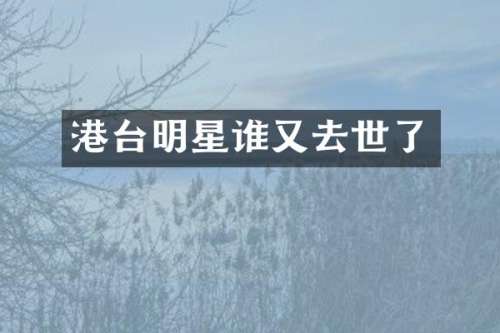 港台明星谁又去世了
