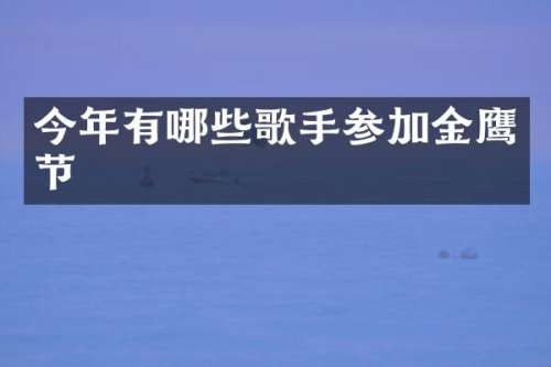今年有哪些歌手参加金鹰节