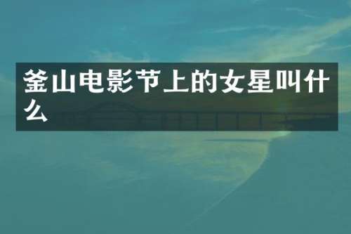 釜山电影节上的女星叫什么