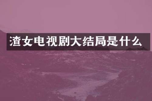 渣女电视剧大结局是什么