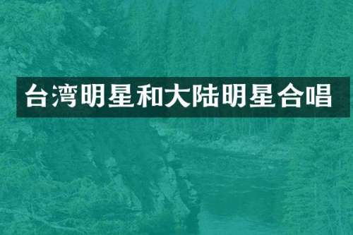 台湾明星和大陆明星合唱