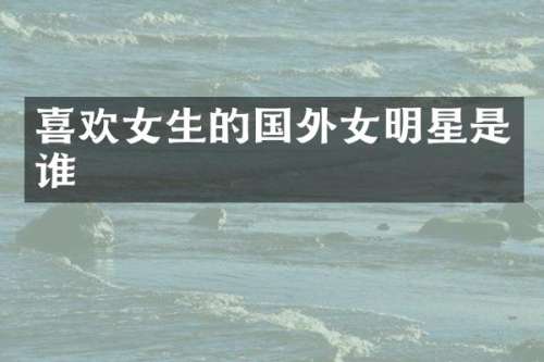 喜欢女生的国外女明星是谁