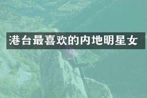 港台最喜欢的内地明星女