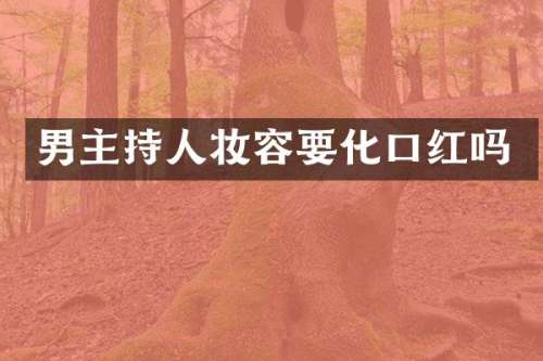 男主持人妆容要化口红吗