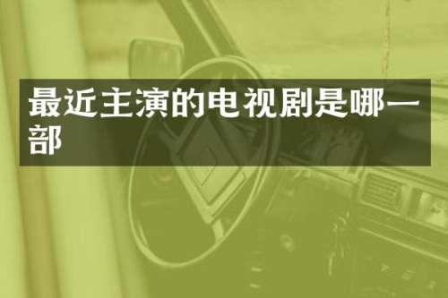 最近主演的电视剧是哪一部