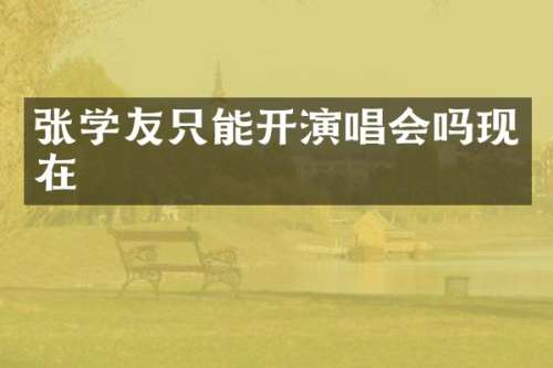 张学友只能开演唱会吗现在