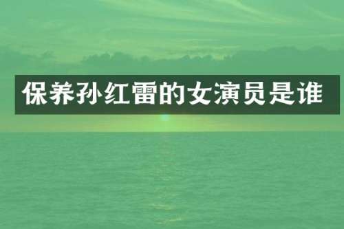 保养孙红雷的女演员是谁