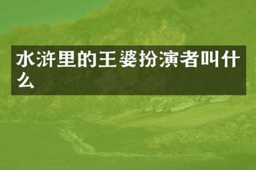 水浒里的王婆扮演者叫什么