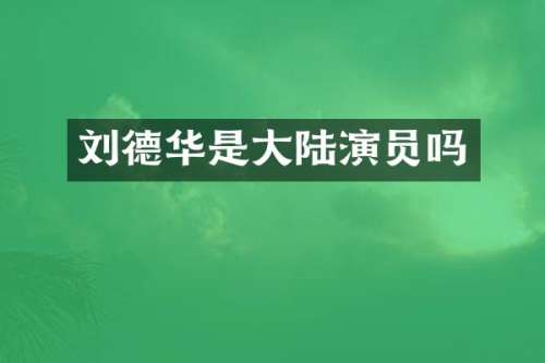 刘德华是大陆演员吗