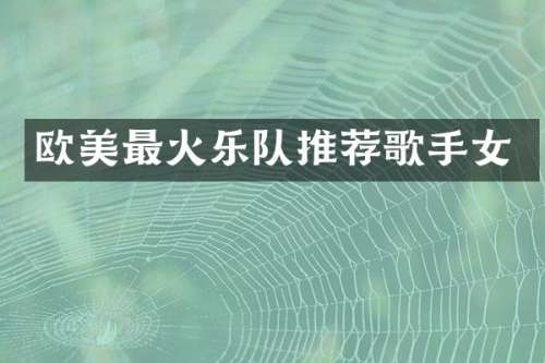 欧美最火乐队推荐歌手女