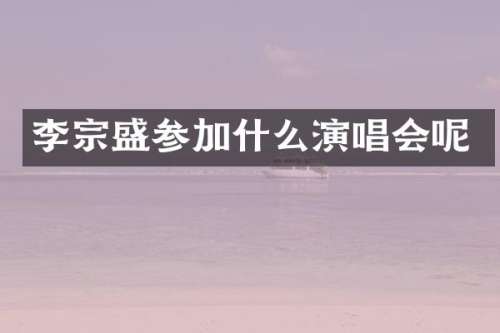 李宗盛参加什么演唱会呢