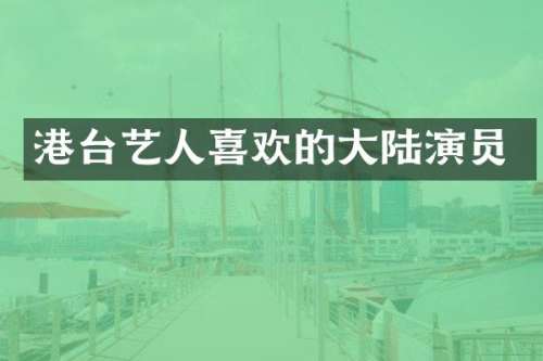 港台艺人喜欢的大陆演员