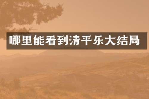 哪里能看到清平乐大结局