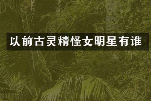 以前古灵精怪女明星有谁