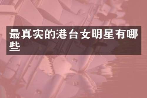 最真实的港台女明星有哪些