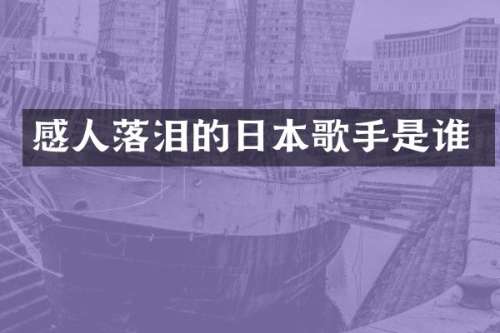 感人落泪的日本歌手是谁