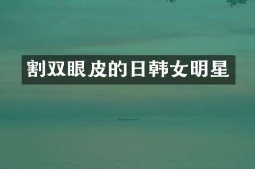 割双眼皮的日韩女明星