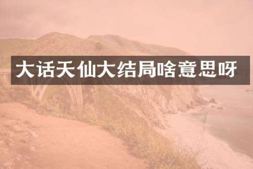 大话天仙大结局啥意思呀