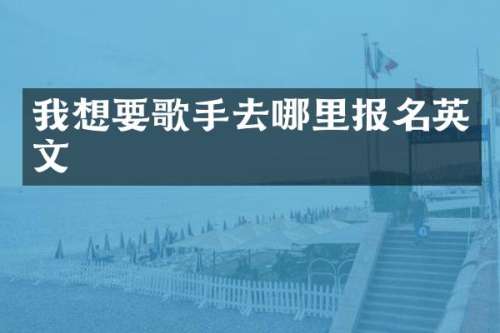 我想要歌手去哪里报名英文