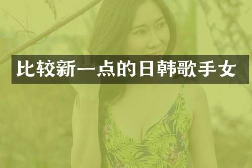 比较新一点的日韩歌手女