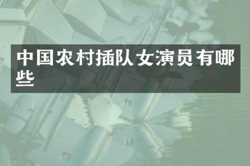 中国农村插队女演员有哪些