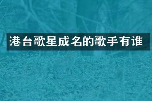 港台歌星成名的歌手有谁