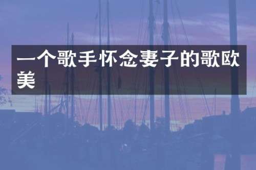 一个歌手怀念妻子的歌欧美