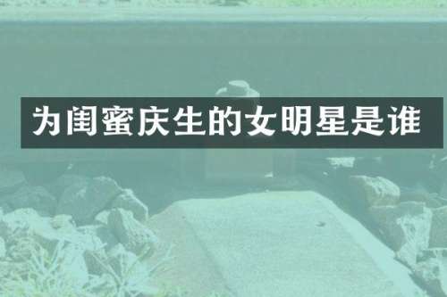为闺蜜庆生的女明星是谁