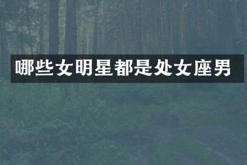 哪些女明星都是处女座男