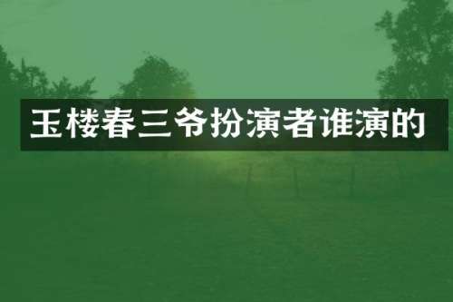 玉楼春三爷扮演者谁演的