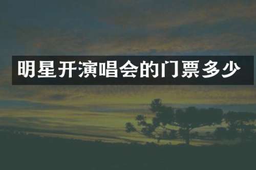 明星开演唱会的门票多少