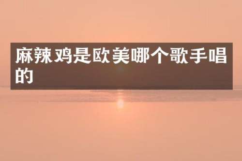 麻辣鸡是欧美哪个歌手唱的
